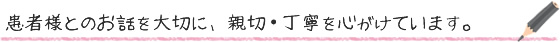 患者様とのお話を大切に、親切・丁寧を心がけています。